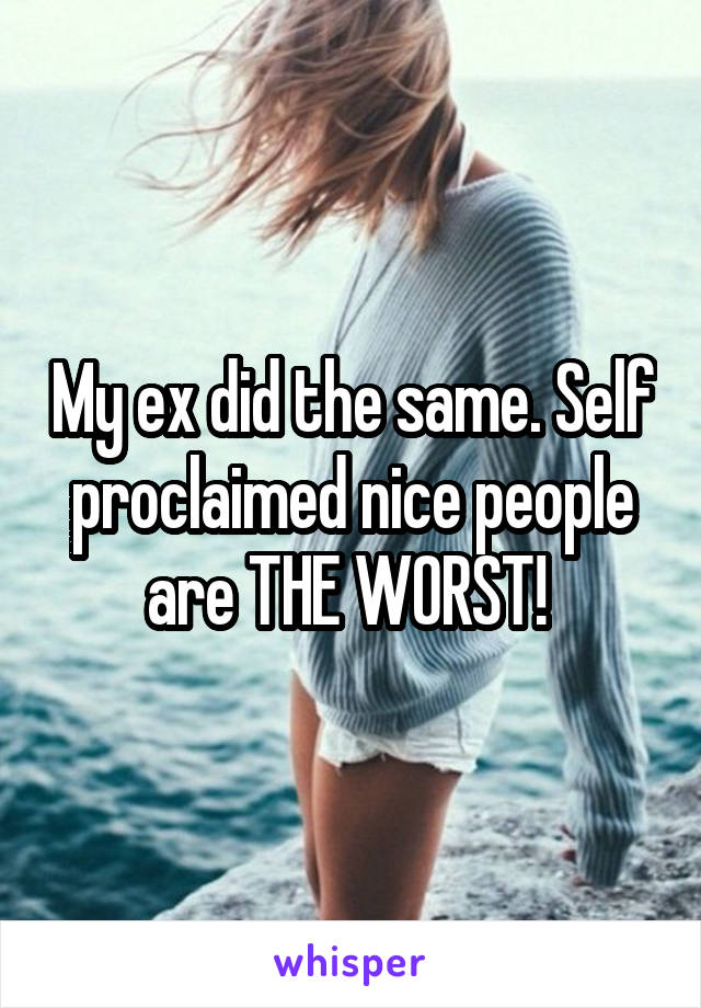 
My ex did the same. Self proclaimed nice people are THE WORST! 