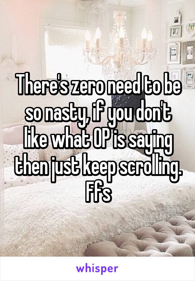 There's zero need to be so nasty, if you don't like what OP is saying then just keep scrolling. Ffs