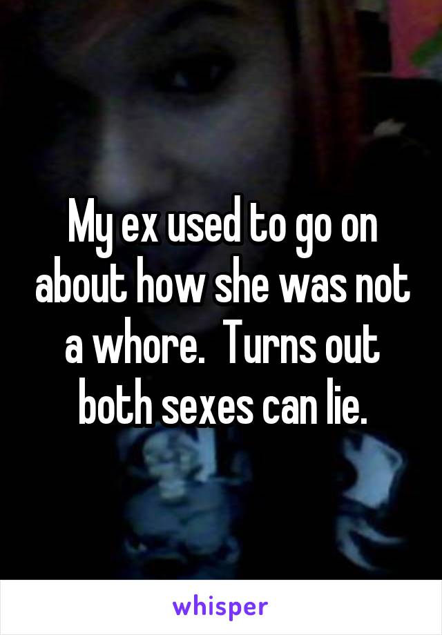 My ex used to go on about how she was not a whore.  Turns out both sexes can lie.