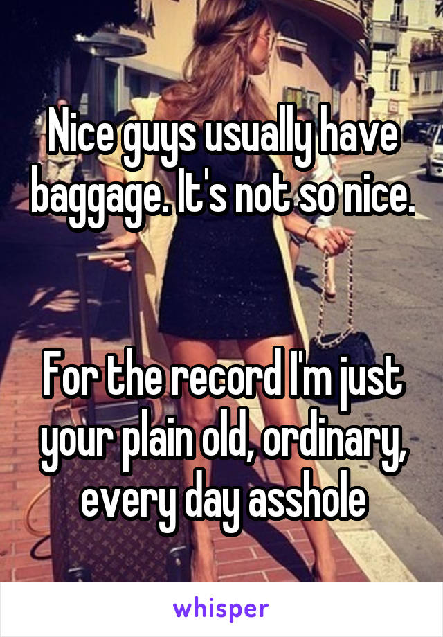 Nice guys usually have baggage. It's not so nice. 

For the record I'm just your plain old, ordinary, every day asshole