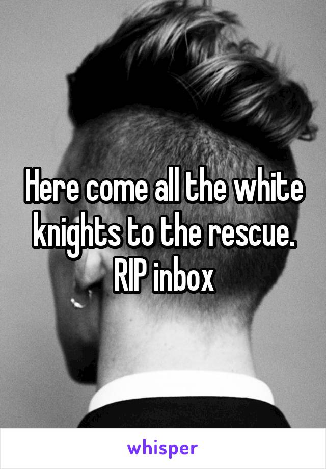 Here come all the white knights to the rescue. RIP inbox