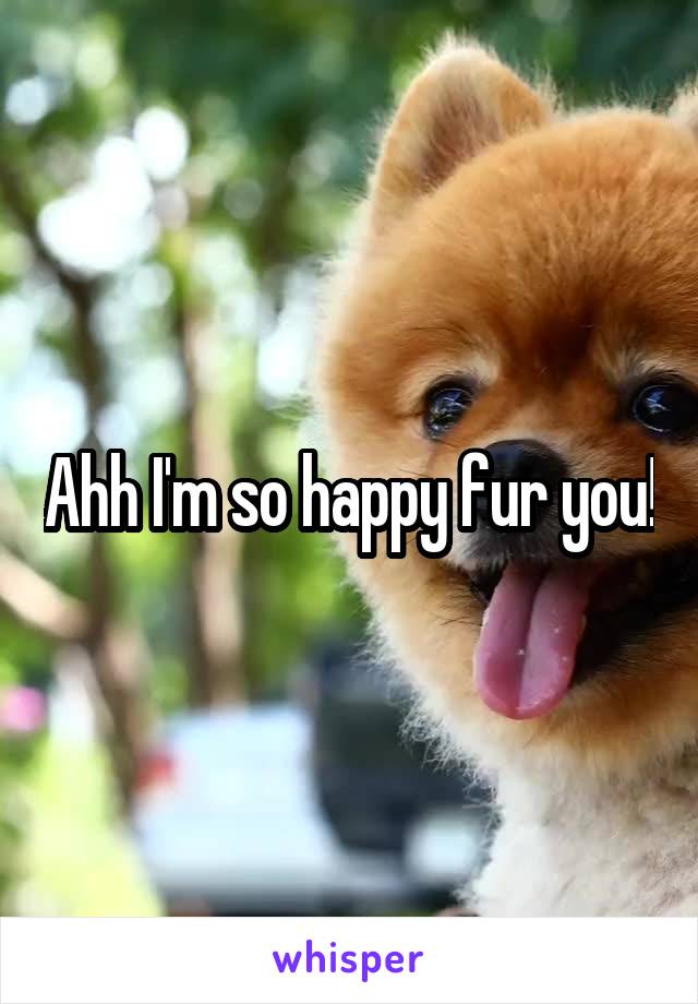 Ahh I'm so happy fur you!