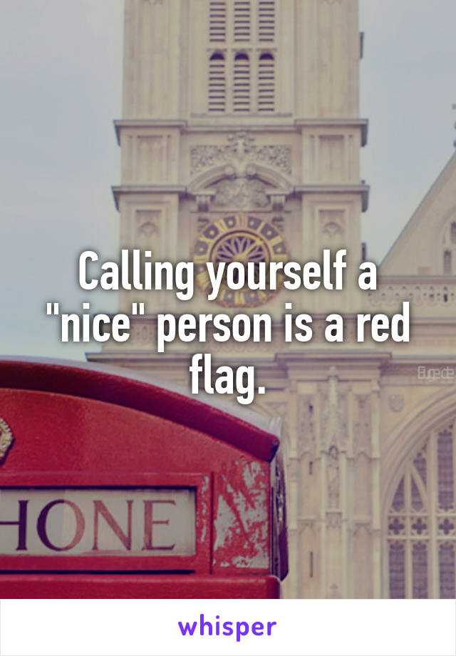 Calling yourself a "nice" person is a red flag.