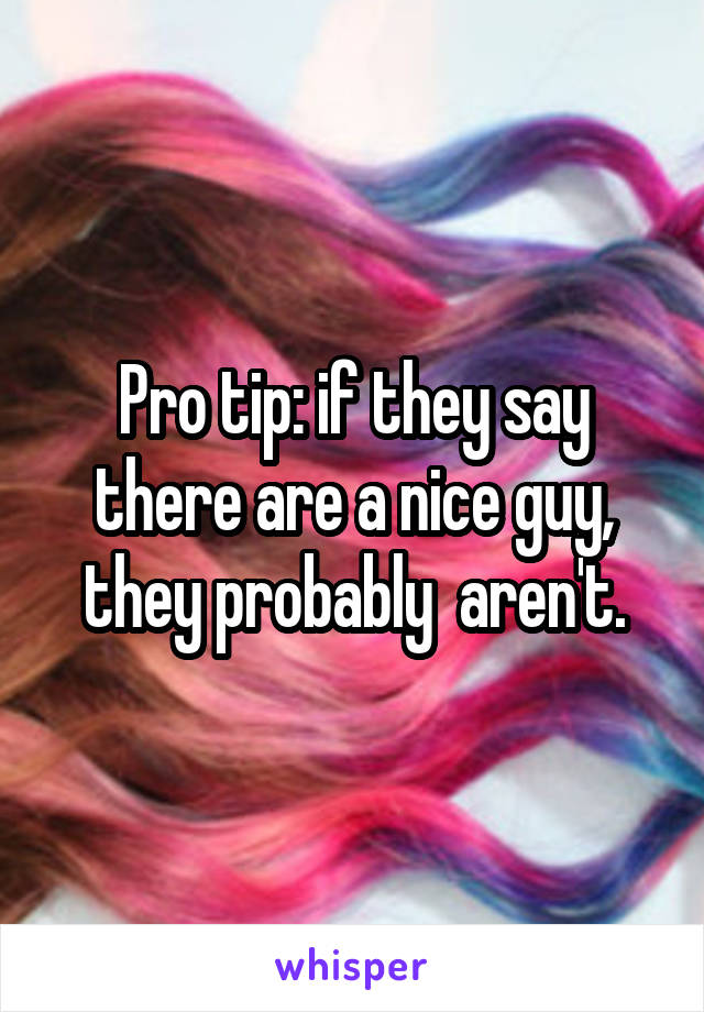 Pro tip: if they say there are a nice guy, they probably  aren't.