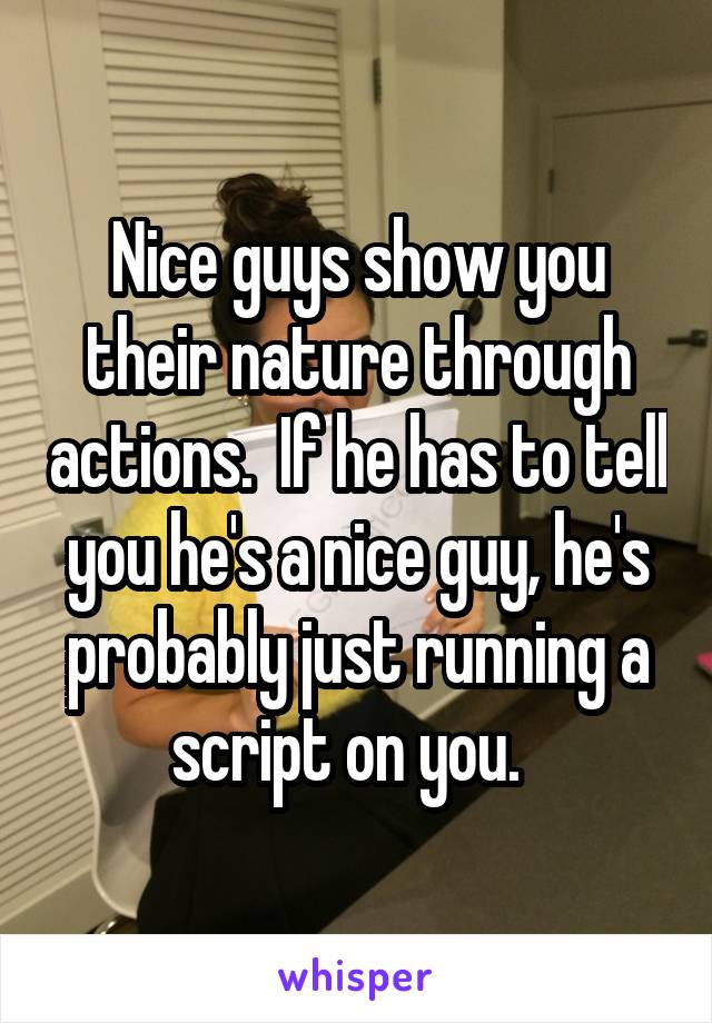 Nice guys show you their nature through actions.  If he has to tell you he's a nice guy, he's probably just running a script on you.  