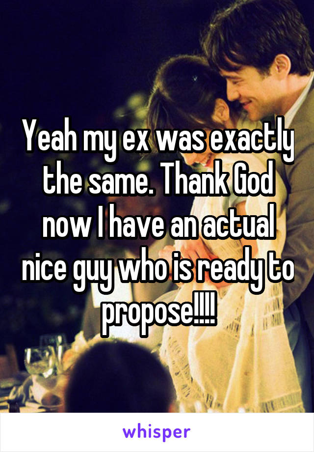 Yeah my ex was exactly the same. Thank God now I have an actual nice guy who is ready to propose!!!!