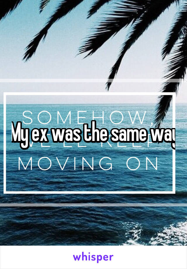 My ex was the same way