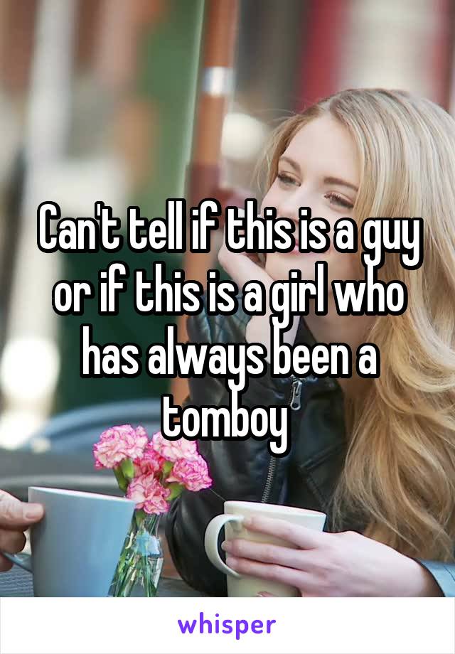 Can't tell if this is a guy or if this is a girl who has always been a tomboy 