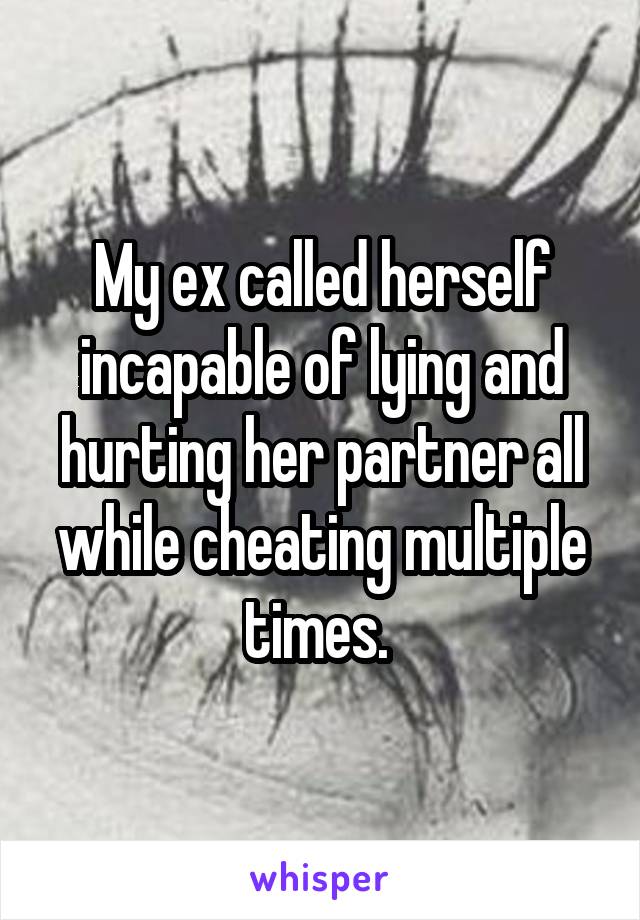 My ex called herself incapable of lying and hurting her partner all while cheating multiple times. 