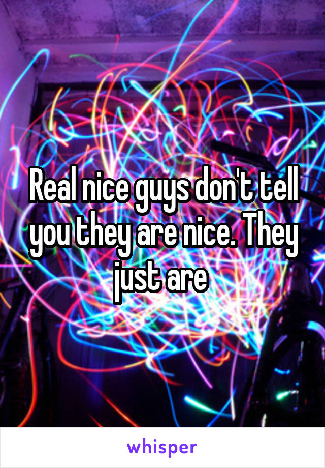 Real nice guys don't tell you they are nice. They just are 
