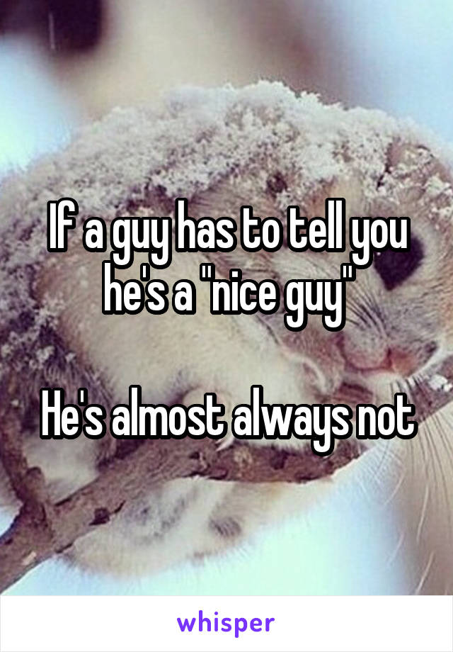 If a guy has to tell you he's a "nice guy"

He's almost always not