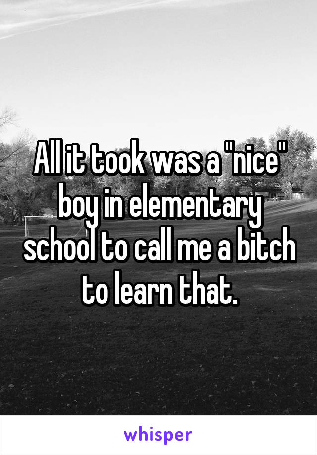 All it took was a "nice" boy in elementary school to call me a bitch to learn that.