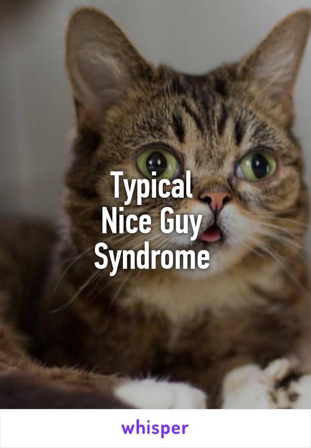 Typical 
Nice Guy 
Syndrome 