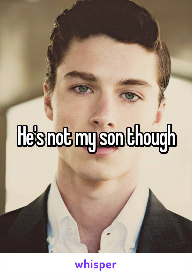 He's not my son though