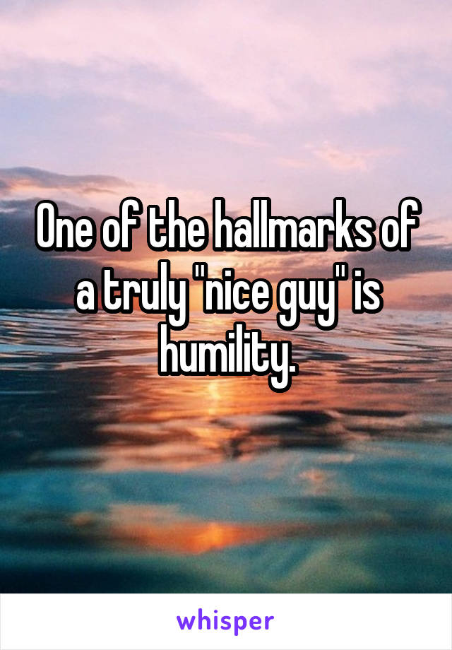 One of the hallmarks of a truly "nice guy" is humility.
