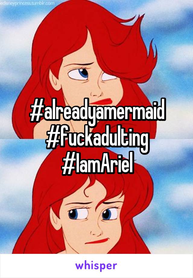 #alreadyamermaid #fuckadulting
#IamAriel