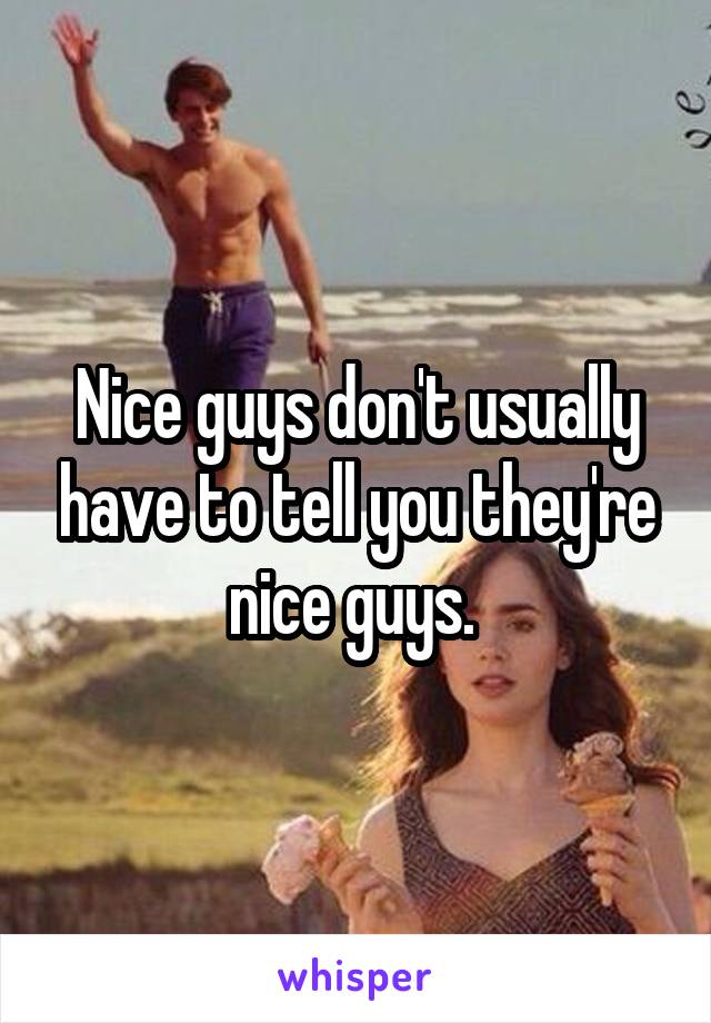 Nice guys don't usually have to tell you they're nice guys. 