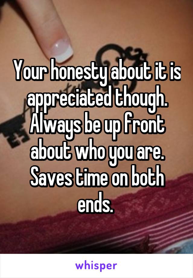 Your honesty about it is appreciated though. Always be up front about who you are. Saves time on both ends. 