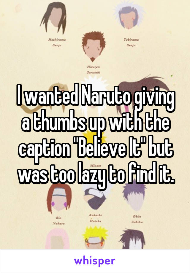 I wanted Naruto giving a thumbs up with the caption "Believe It" but was too lazy to find it.