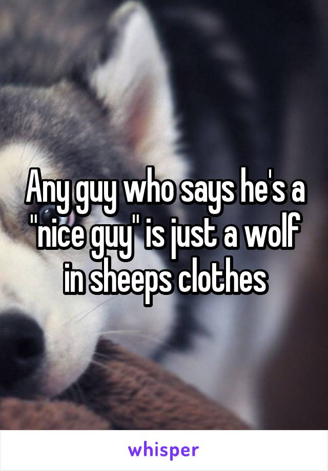 Any guy who says he's a "nice guy" is just a wolf in sheeps clothes