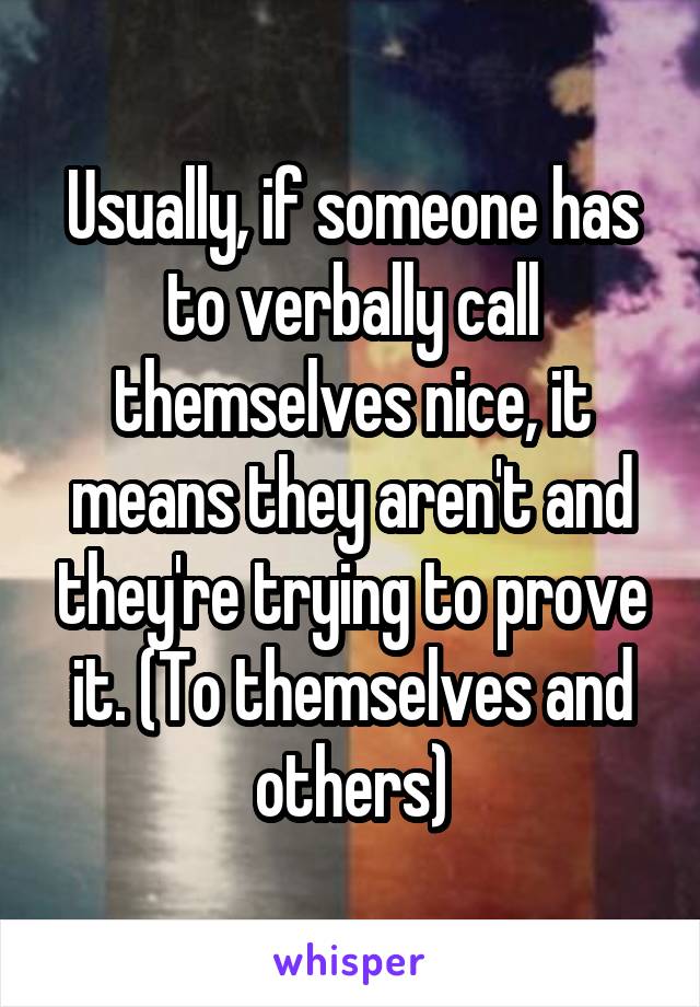 Usually, if someone has to verbally call themselves nice, it means they aren't and they're trying to prove it. (To themselves and others)