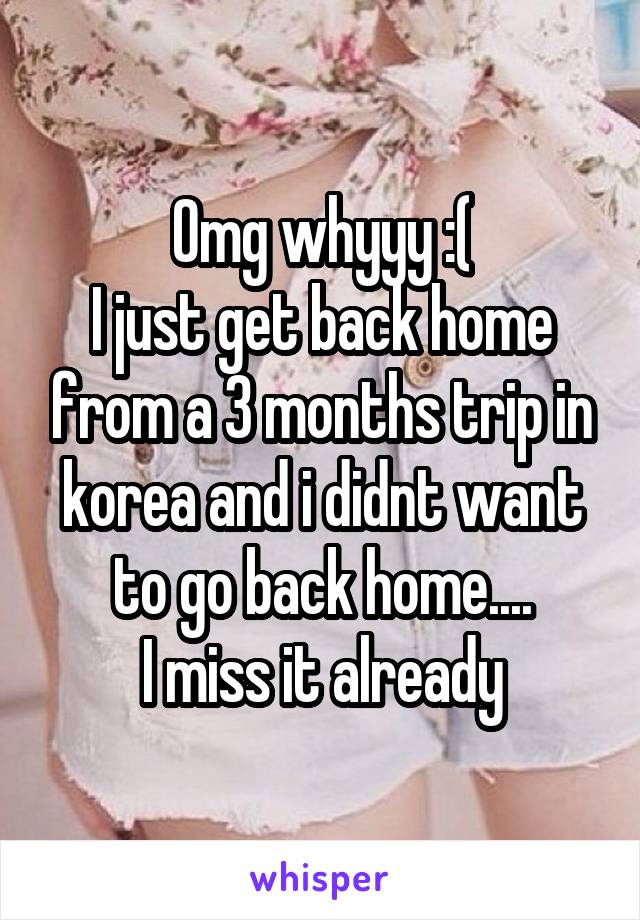 Omg whyyy :(
I just get back home from a 3 months trip in korea and i didnt want to go back home....
I miss it already