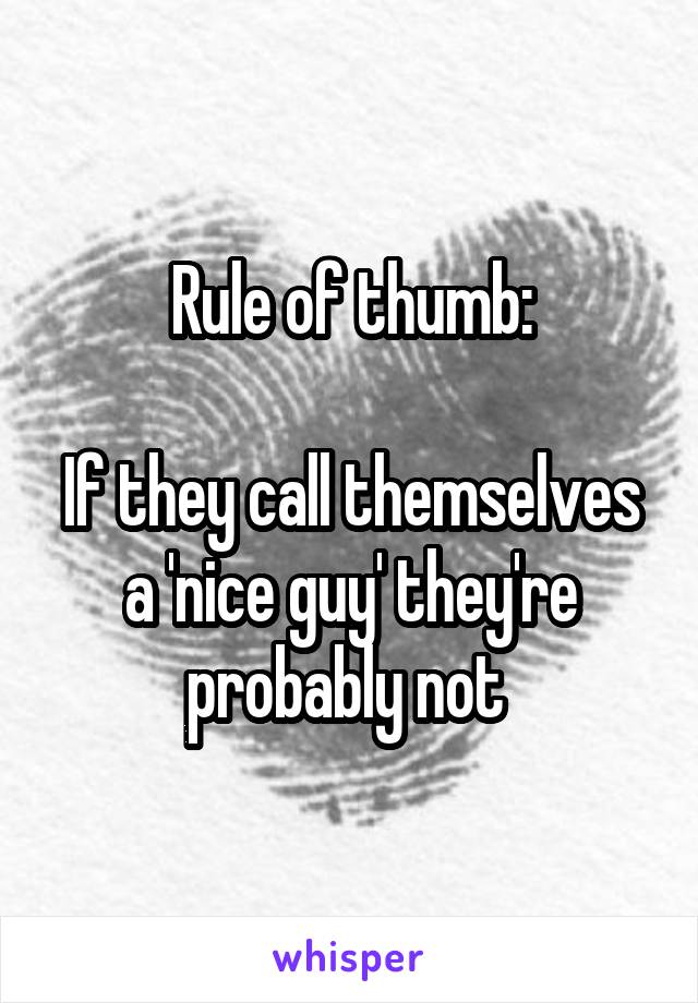 Rule of thumb:

If they call themselves a 'nice guy' they're probably not 