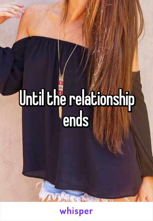 Until the relationship ends 