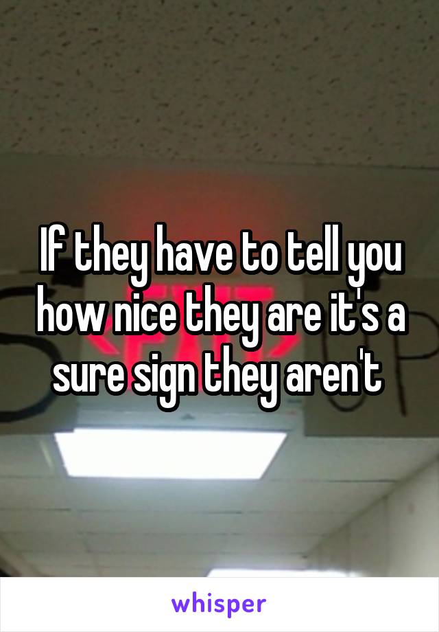 If they have to tell you how nice they are it's a sure sign they aren't 