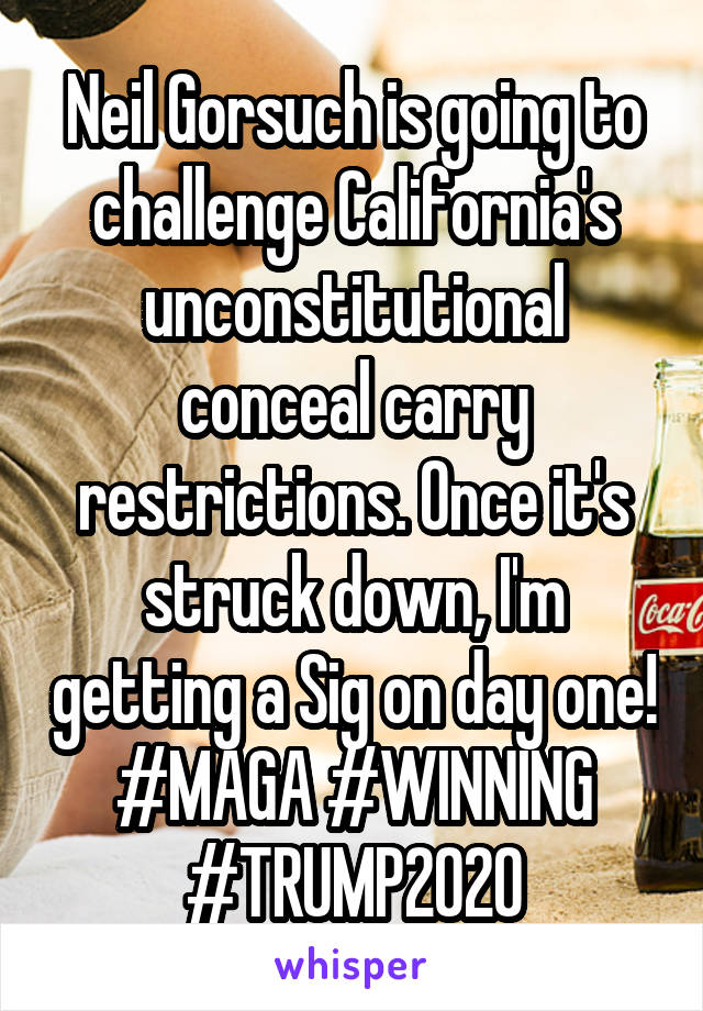 Neil Gorsuch is going to challenge California's unconstitutional conceal carry restrictions. Once it's struck down, I'm getting a Sig on day one! #MAGA #WINNING #TRUMP2020