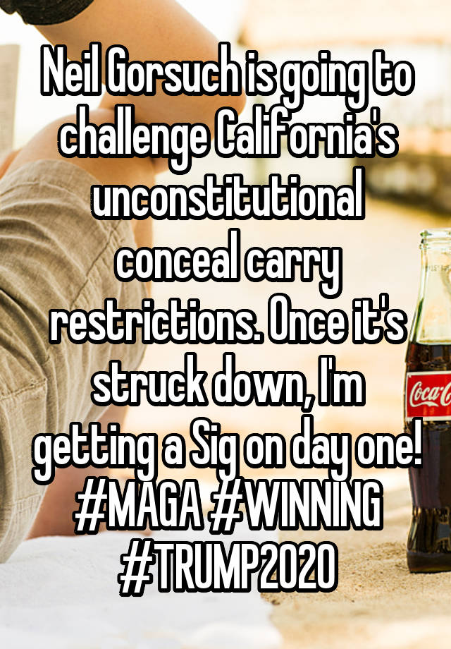 Neil Gorsuch is going to challenge California's unconstitutional conceal carry restrictions. Once it's struck down, I'm getting a Sig on day one! #MAGA #WINNING #TRUMP2020