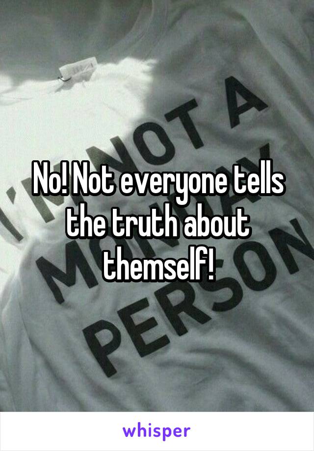 No! Not everyone tells the truth about themself!