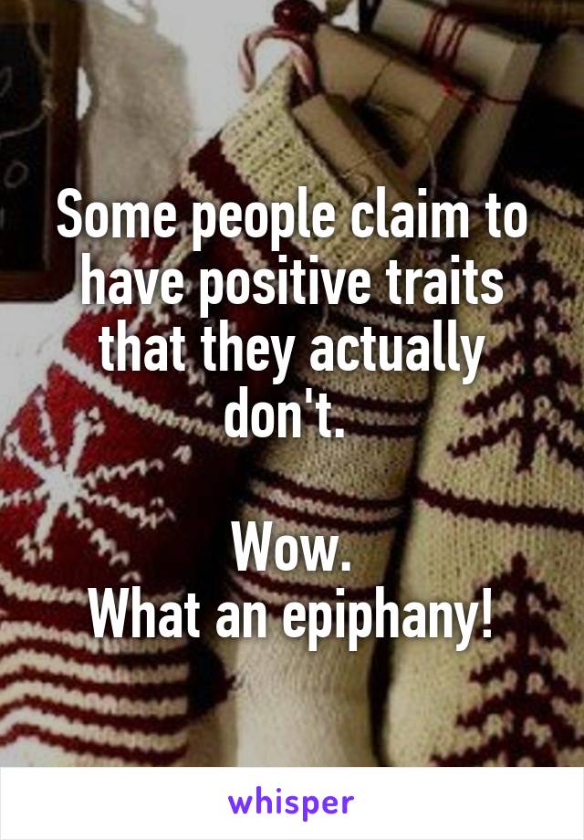 Some people claim to have positive traits that they actually don't. 

Wow.
What an epiphany!