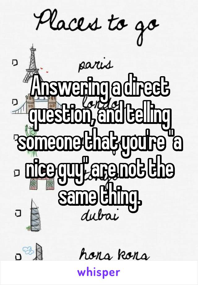 Answering a direct question, and telling someone that you're "a nice guy" are not the same thing.