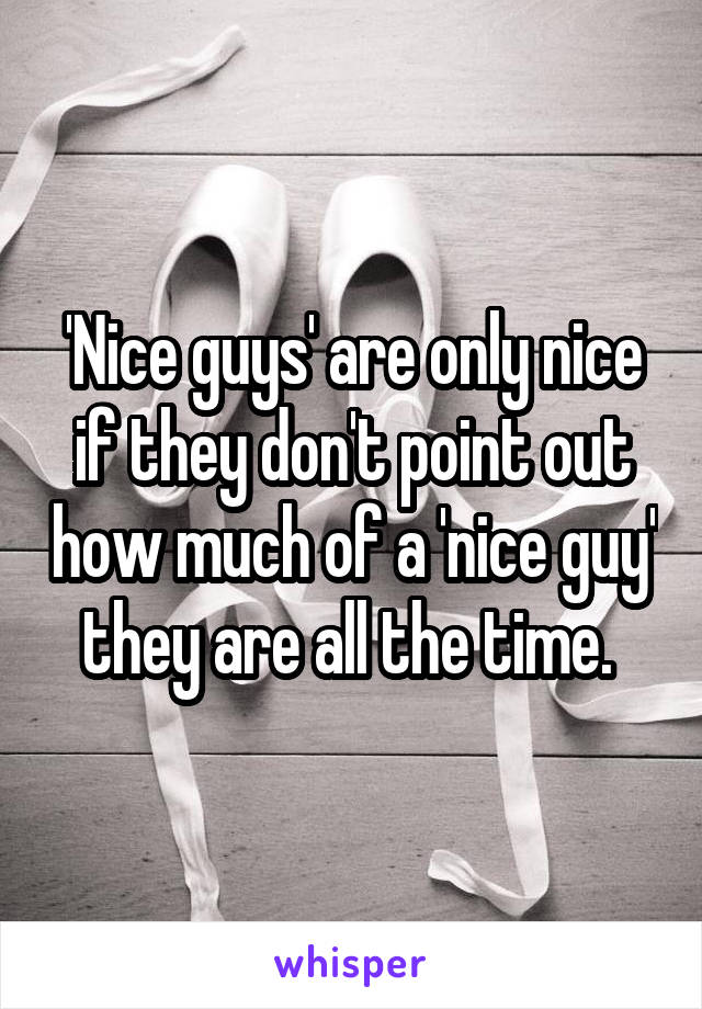 'Nice guys' are only nice if they don't point out how much of a 'nice guy' they are all the time. 