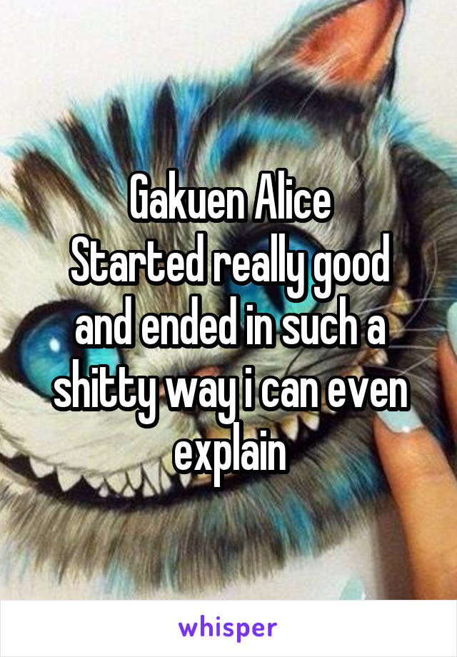 Gakuen Alice
Started really good and ended in such a shitty way i can even explain