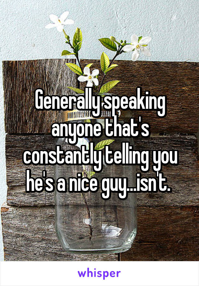 Generally speaking anyone that's constantly telling you he's a nice guy...isn't. 