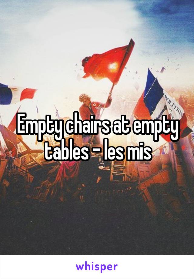 Empty chairs at empty tables - les mis