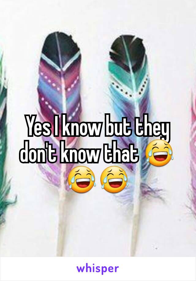 Yes I know but they don't know that 😂😂😂