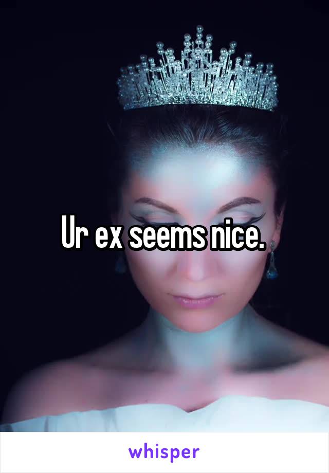 Ur ex seems nice. 