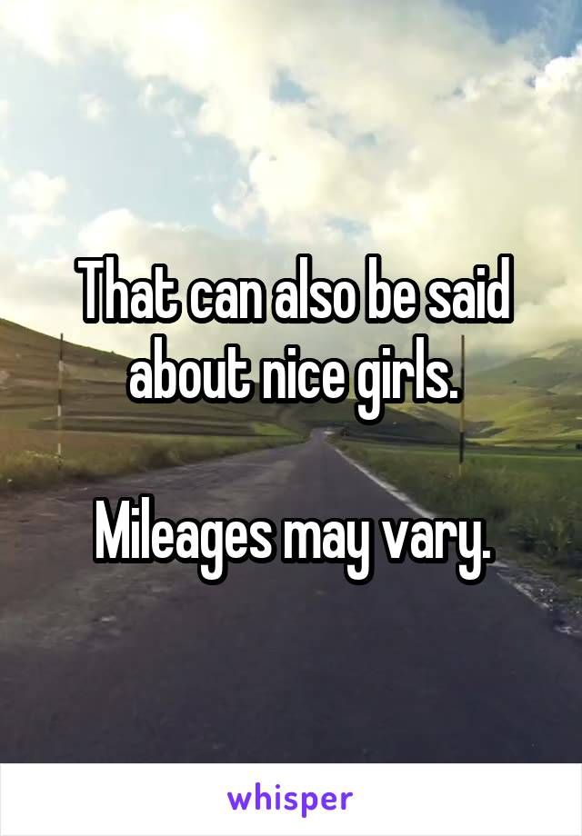 That can also be said about nice girls.

Mileages may vary.