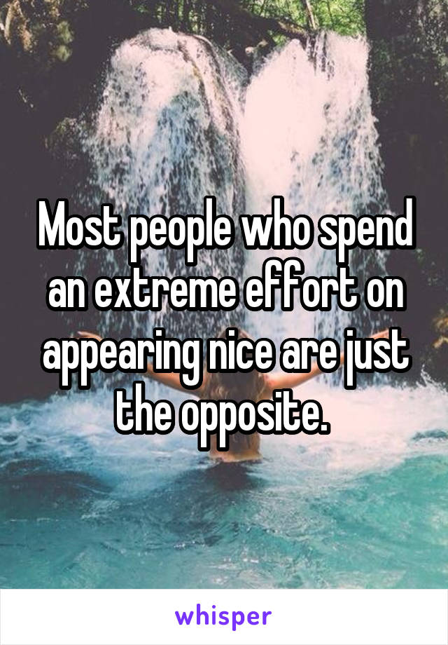 Most people who spend an extreme effort on appearing nice are just the opposite. 