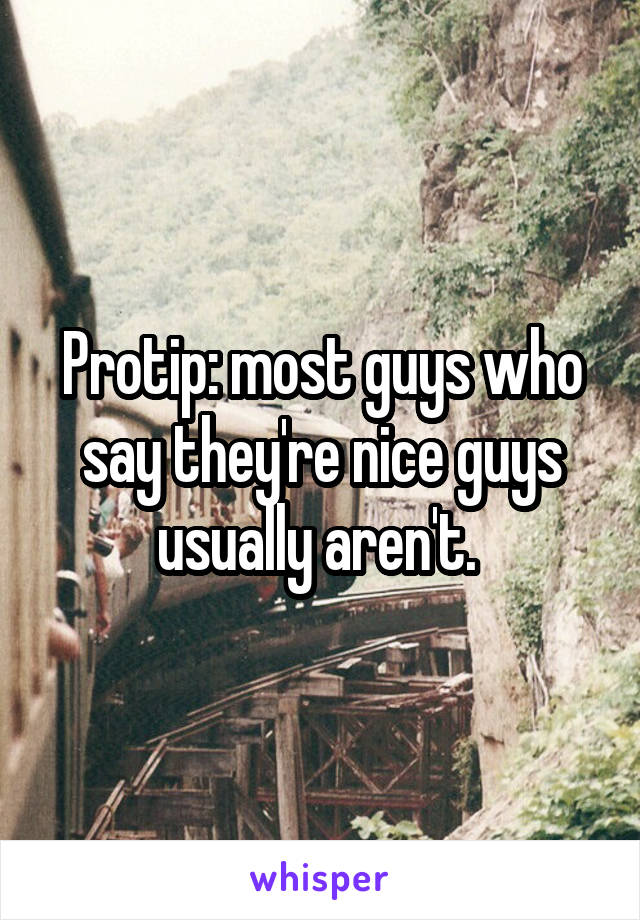 Protip: most guys who say they're nice guys usually aren't. 