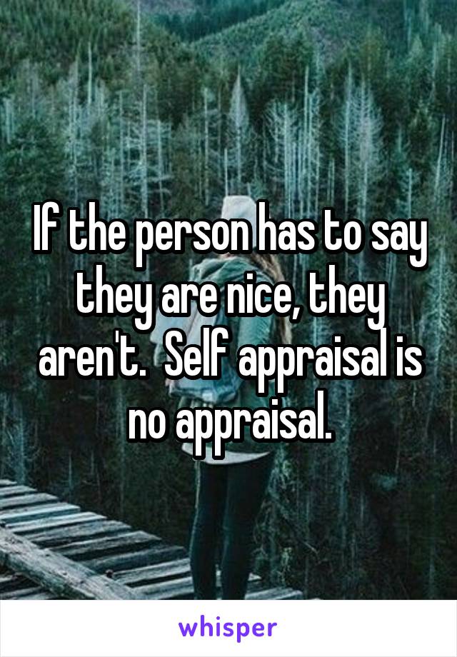 If the person has to say they are nice, they aren't.  Self appraisal is no appraisal.