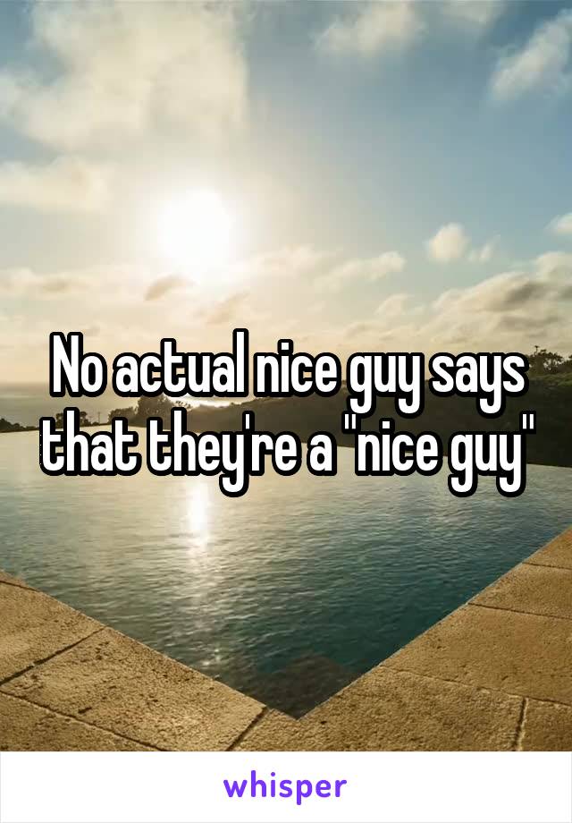 No actual nice guy says that they're a "nice guy"