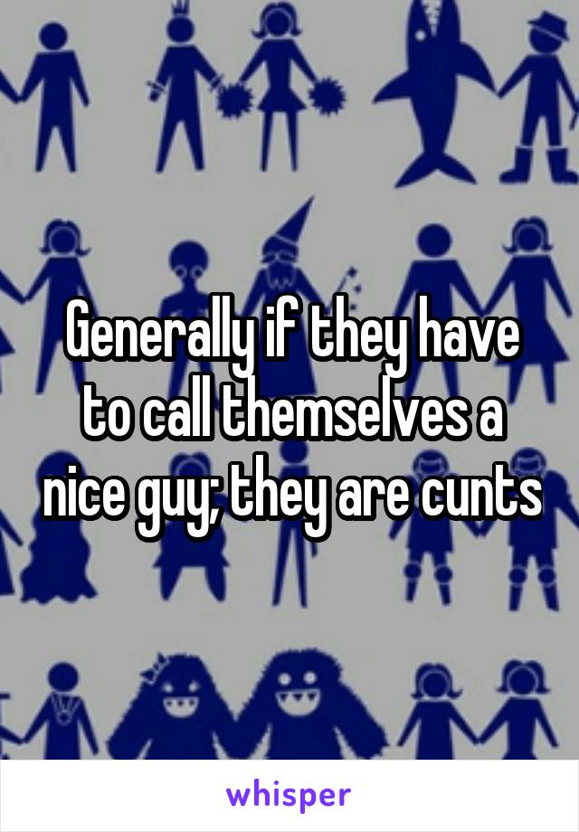 Generally if they have to call themselves a nice guy; they are cunts