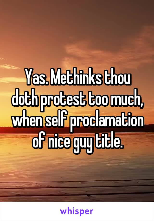 Yas. Methinks thou doth protest too much, when self proclamation of nice guy title.