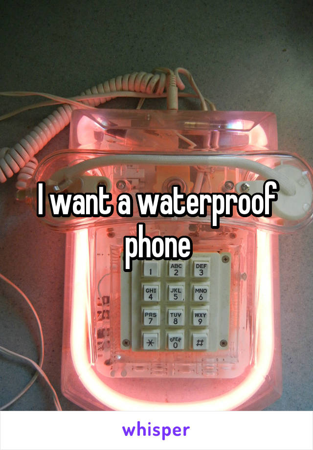 I want a waterproof phone