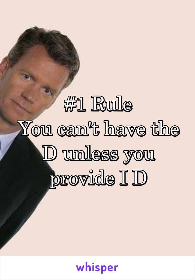 #1 Rule
You can't have the D unless you provide I D