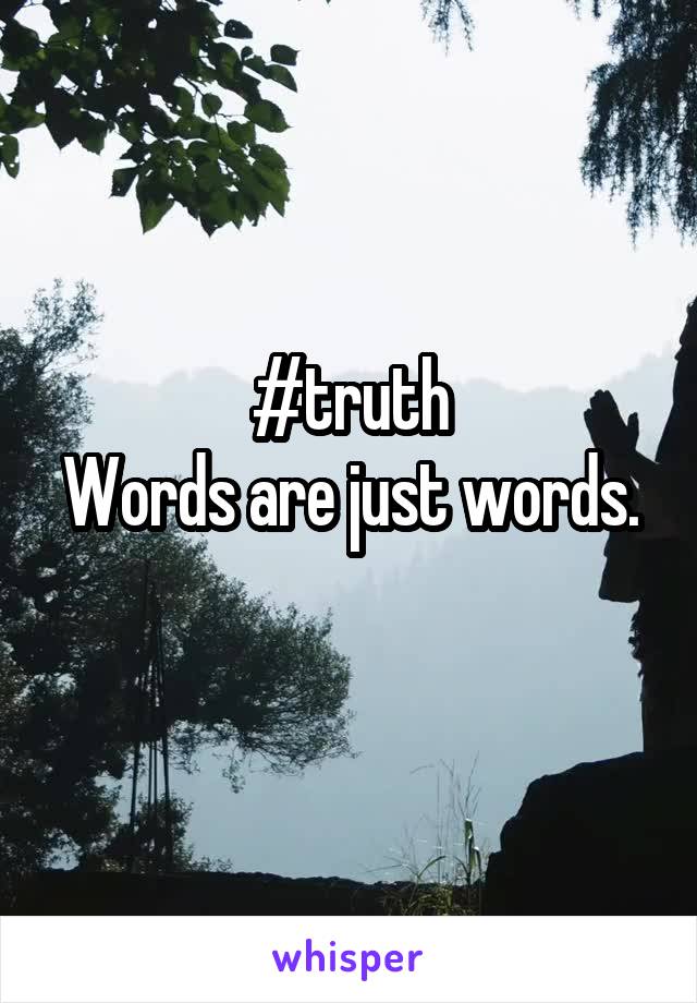 #truth
Words are just words. 